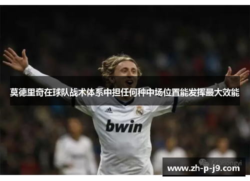 莫德里奇在球队战术体系中担任何种中场位置能发挥最大效能