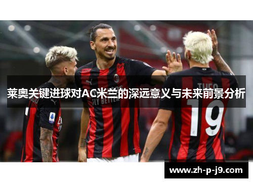 莱奥关键进球对AC米兰的深远意义与未来前景分析