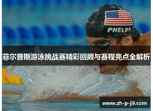 菲尔普斯游泳挑战赛精彩回顾与赛程亮点全解析