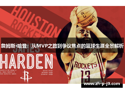詹姆斯·哈登:从MVP之路到争议焦点的篮球生涯全景解析 詹姆斯·哈登:从MVP之路到争议焦点的篮球生涯全景解析