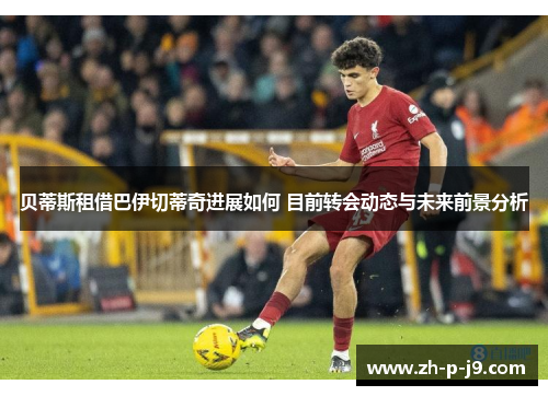 贝蒂斯租借巴伊切蒂奇进展如何 目前转会动态与未来前景分析