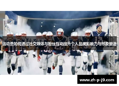 运动员如何通过社交媒体与粉丝互动提升个人品牌影响力与形象塑造