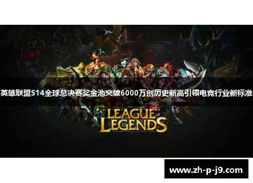 英雄联盟S14全球总决赛奖金池突破6000万创历史新高引领电竞行业新标准