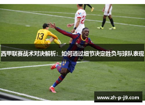 西甲联赛战术对决解析：如何通过细节决定胜负与球队表现