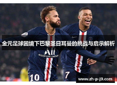 金元足球困境下巴黎圣日耳曼的挑战与启示解析