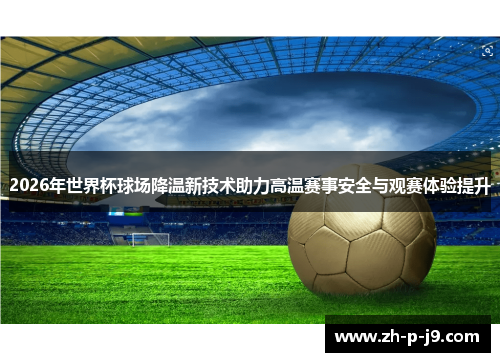 2026年世界杯球场降温新技术助力高温赛事安全与观赛体验提升
