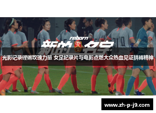光影记录铿锵玫瑰力量 女足纪录片与电影点燃大众热血见证拼搏精神