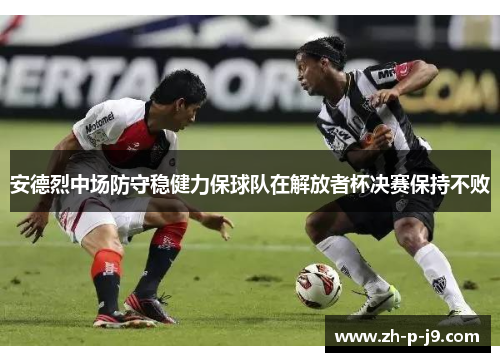 安德烈中场防守稳健力保球队在解放者杯决赛保持不败