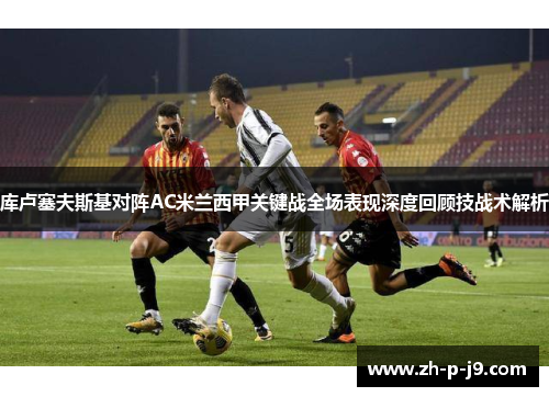 库卢塞夫斯基对阵AC米兰西甲关键战全场表现深度回顾技战术解析 库卢塞夫斯基对阵AC米兰西甲关键战全场表现深度回顾技战术解析