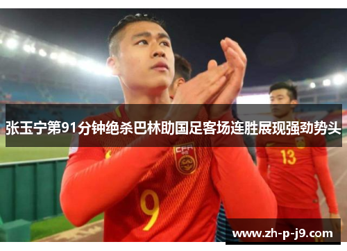 张玉宁第91分钟绝杀巴林助国足客场连胜展现强劲势头 张玉宁第91分钟绝杀巴林助国足客场连胜展现强劲势头