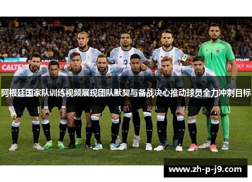 阿根廷国家队训练视频展现团队默契与备战决心推动球员全力冲刺目标 阿根廷国家队训练视频展现团队默契与备战决心推动球员全力冲刺目标