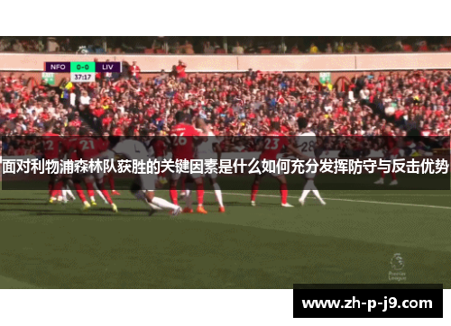 面对利物浦森林队获胜的关键因素是什么如何充分发挥防守与反击优势 面对利物浦森林队获胜的关键因素是什么如何充分发挥防守与反击优势