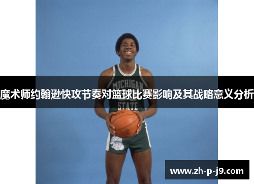 魔术师约翰逊快攻节奏对篮球比赛影响及其战略意义分析 魔术师约翰逊快攻节奏对篮球比赛影响及其战略意义分析