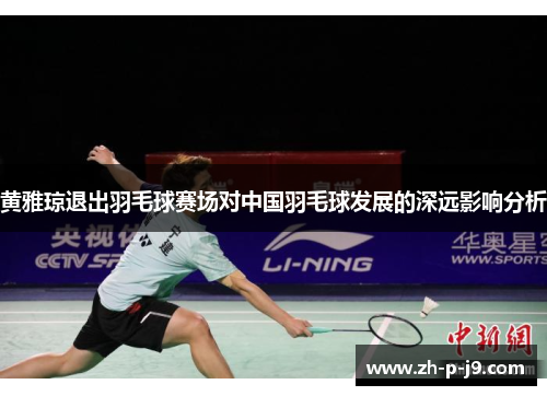 黄雅琼退出羽毛球赛场对中国羽毛球发展的深远影响分析 黄雅琼退出羽毛球赛场对中国羽毛球发展的深远影响分析