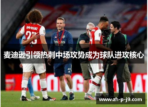 麦迪逊引领热刺中场攻势成为球队进攻核心 麦迪逊引领热刺中场攻势成为球队进攻核心