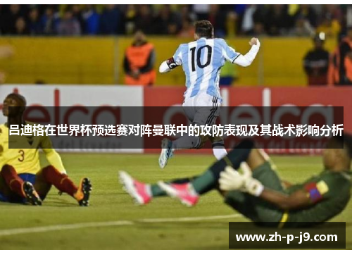 吕迪格在世界杯预选赛对阵曼联中的攻防表现及其战术影响分析 吕迪格在世界杯预选赛对阵曼联中的攻防表现及其战术影响分析