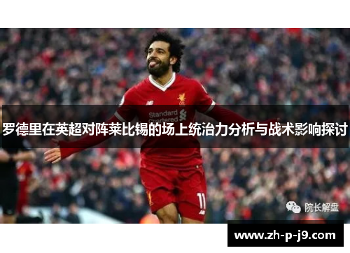 罗德里在英超对阵莱比锡的场上统治力分析与战术影响探讨 罗德里在英超对阵莱比锡的场上统治力分析与战术影响探讨