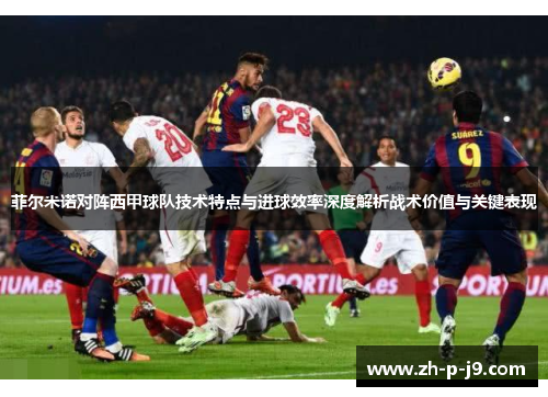 菲尔米诺对阵西甲球队技术特点与进球效率深度解析战术价值与关键表现 菲尔米诺对阵西甲球队技术特点与进球效率深度解析战术价值与关键表现