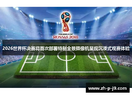2026世界杯决赛将首次部署特制全景摄像机呈现沉浸式观赛体验 2026世界杯决赛将首次部署特制全景摄像机呈现沉浸式观赛体验
