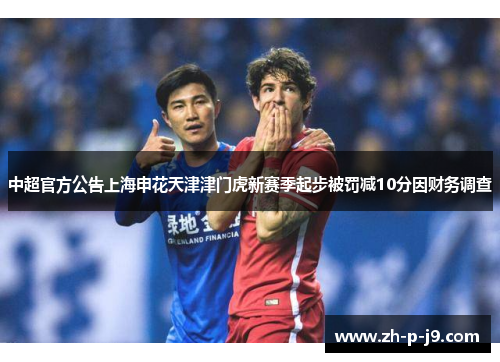中超官方公告上海申花天津津门虎新赛季起步被罚减10分因财务调查 中超官方公告上海申花天津津门虎新赛季起步被罚减10分因财务调查