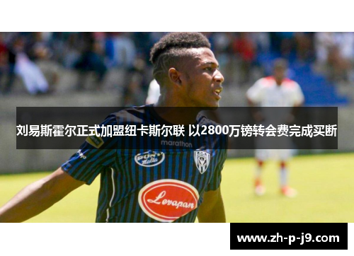 刘易斯霍尔正式加盟纽卡斯尔联 以2800万镑转会费完成买断 刘易斯霍尔正式加盟纽卡斯尔联 以2800万镑转会费完成买断