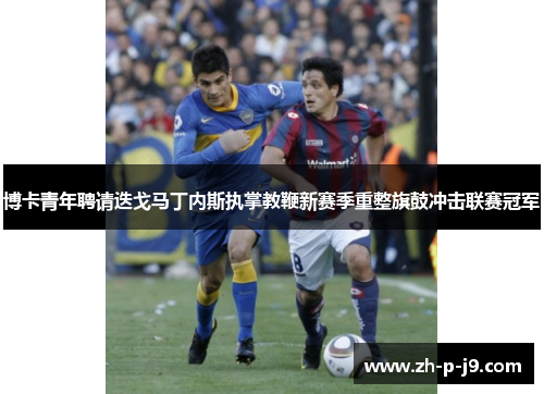 博卡青年聘请迭戈马丁内斯执掌教鞭新赛季重整旗鼓冲击联赛冠军 博卡青年聘请迭戈马丁内斯执掌教鞭新赛季重整旗鼓冲击联赛冠军