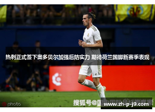 热刺正式签下奥多贝尔加强后防实力 期待荷兰国脚新赛季表现 热刺正式签下奥多贝尔加强后防实力 期待荷兰国脚新赛季表现